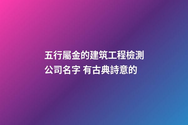 五行屬金的建筑工程檢測公司名字 有古典詩意的-第1張-公司起名-玄機派